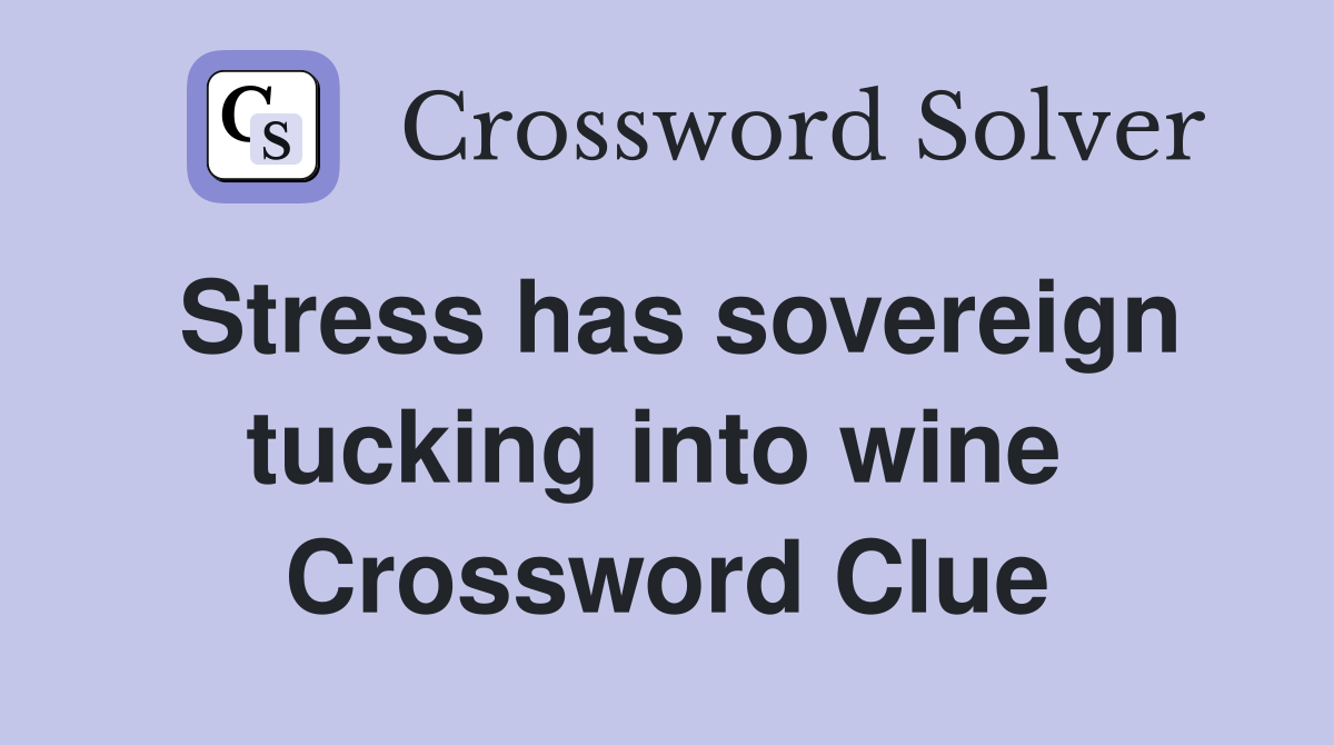 Stress has sovereign tucking into wine  Crossword Clue