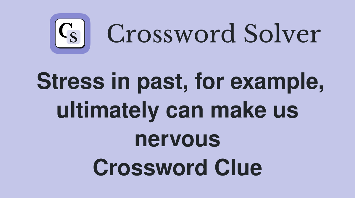 Stress in past, for example, ultimately can make us nervous Crossword Clue