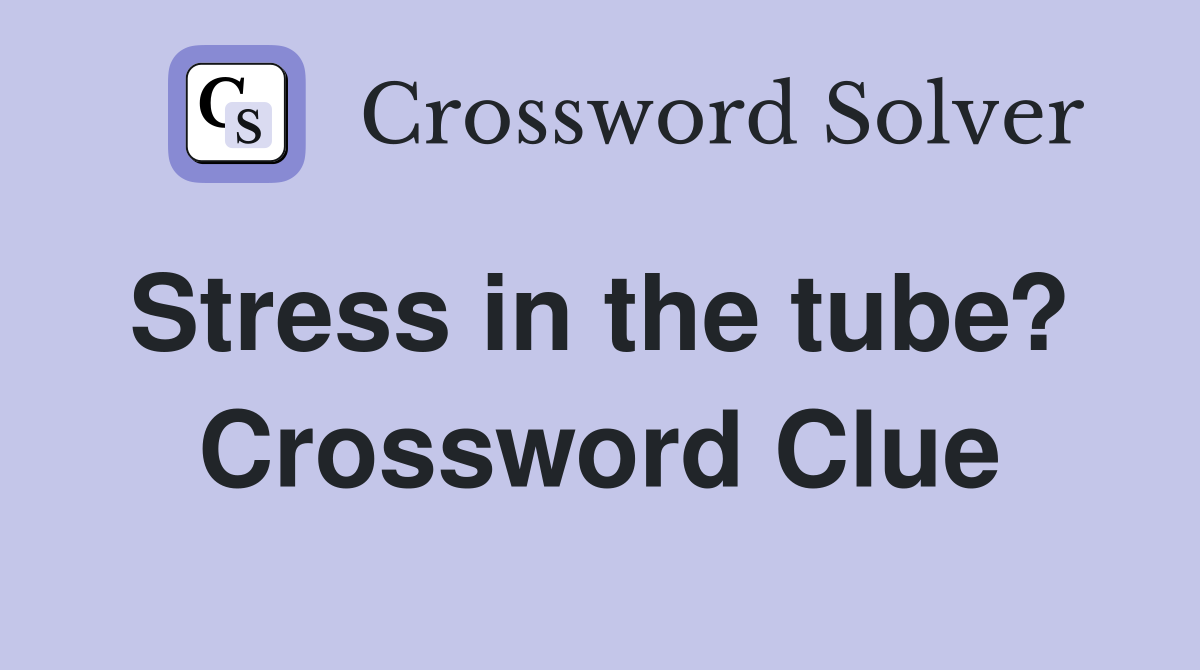 Stress in the tube?  Crossword Clue