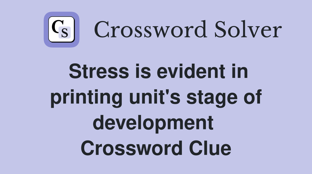 Stress is evident in printing unit's stage of development  Crossword Clue