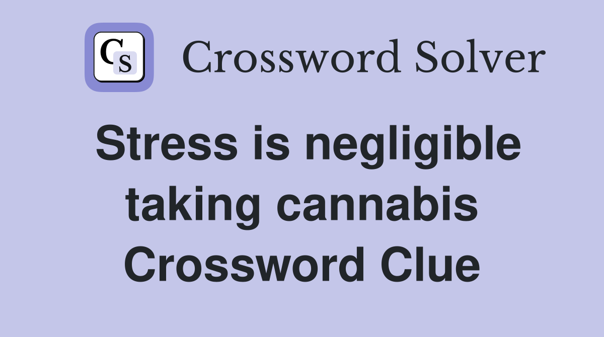 Stress is negligible taking cannabis Crossword Clue