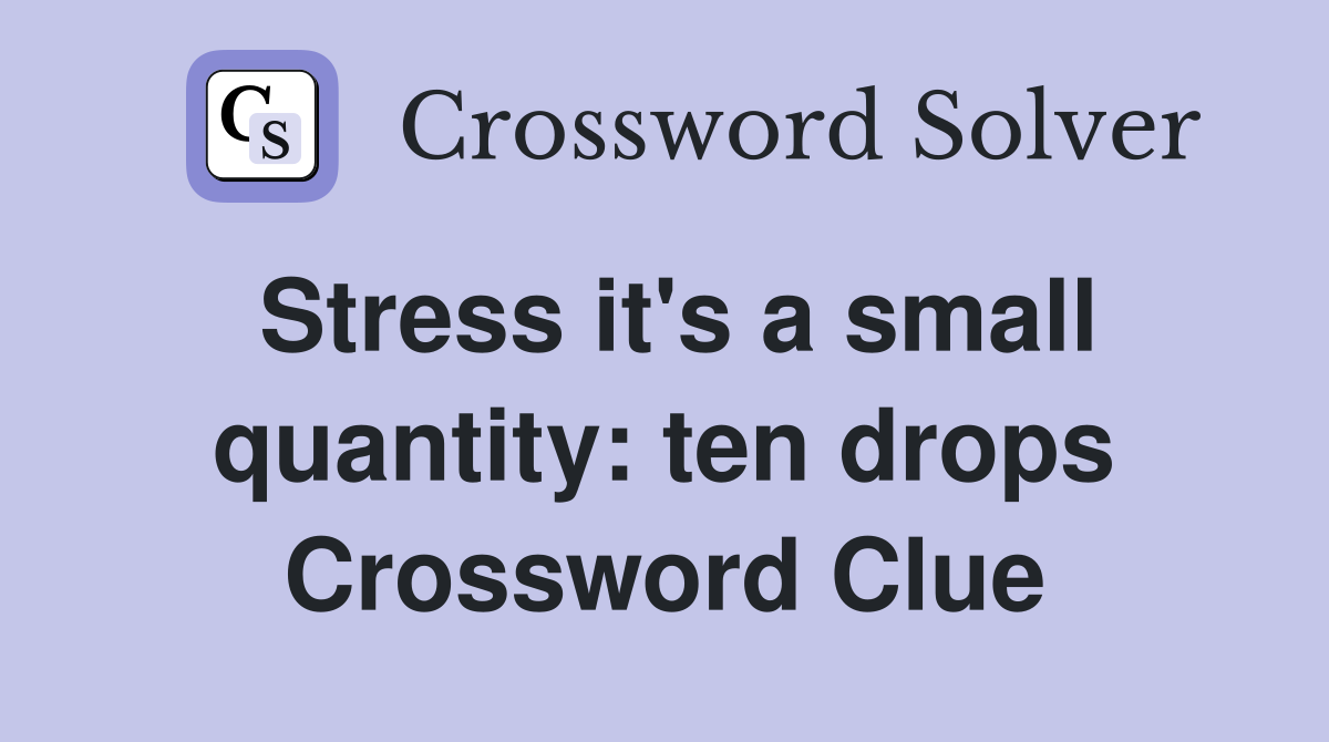 Stress it's a small quantity: ten drops Crossword Clue