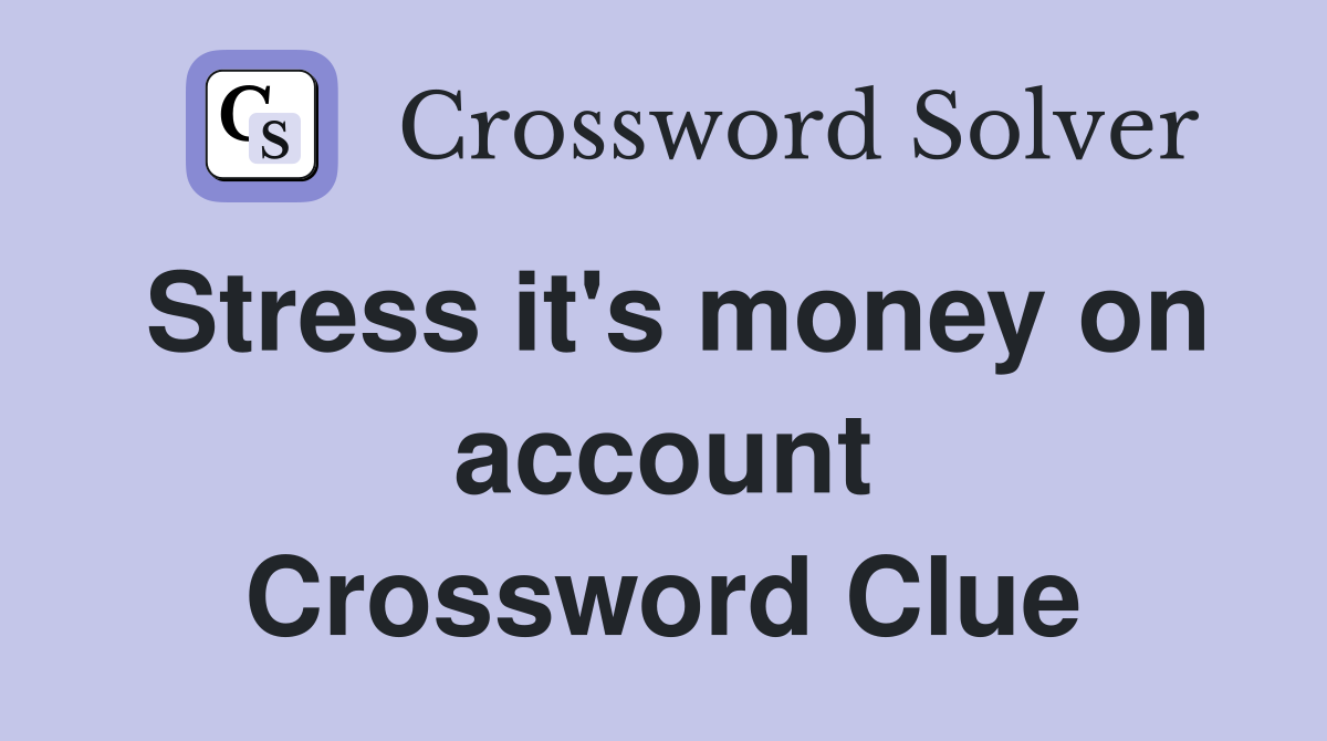 Stress it's money on account Crossword Clue