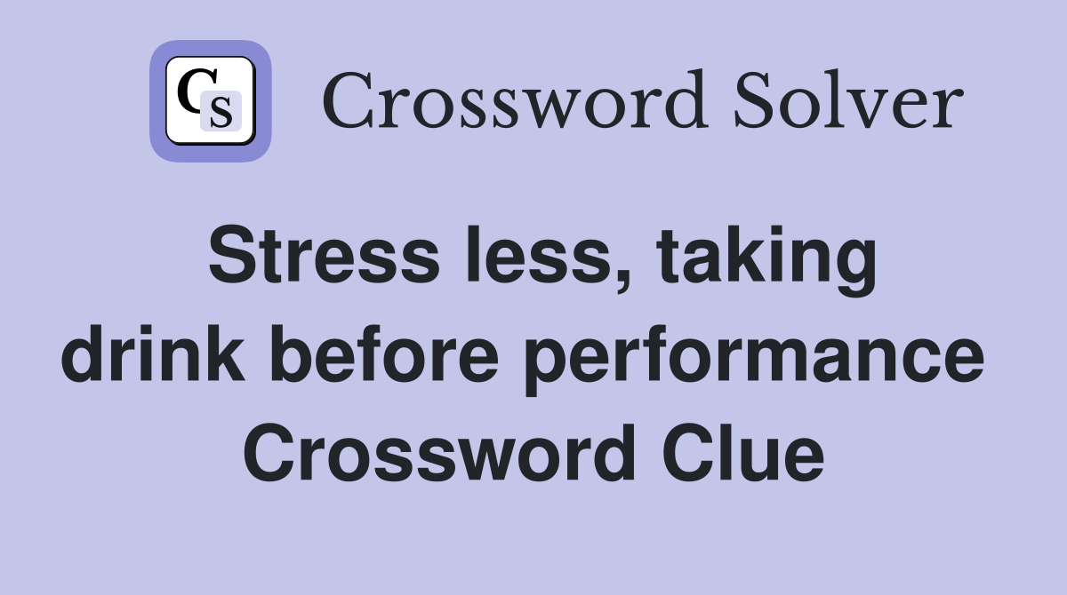 Stress less, taking drink before performance  Crossword Clue