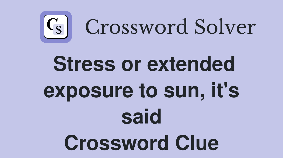 Stress or extended exposure to sun, it's said Crossword Clue