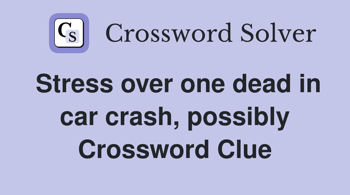 Stress over one dead in car crash, possibly Crossword Clue