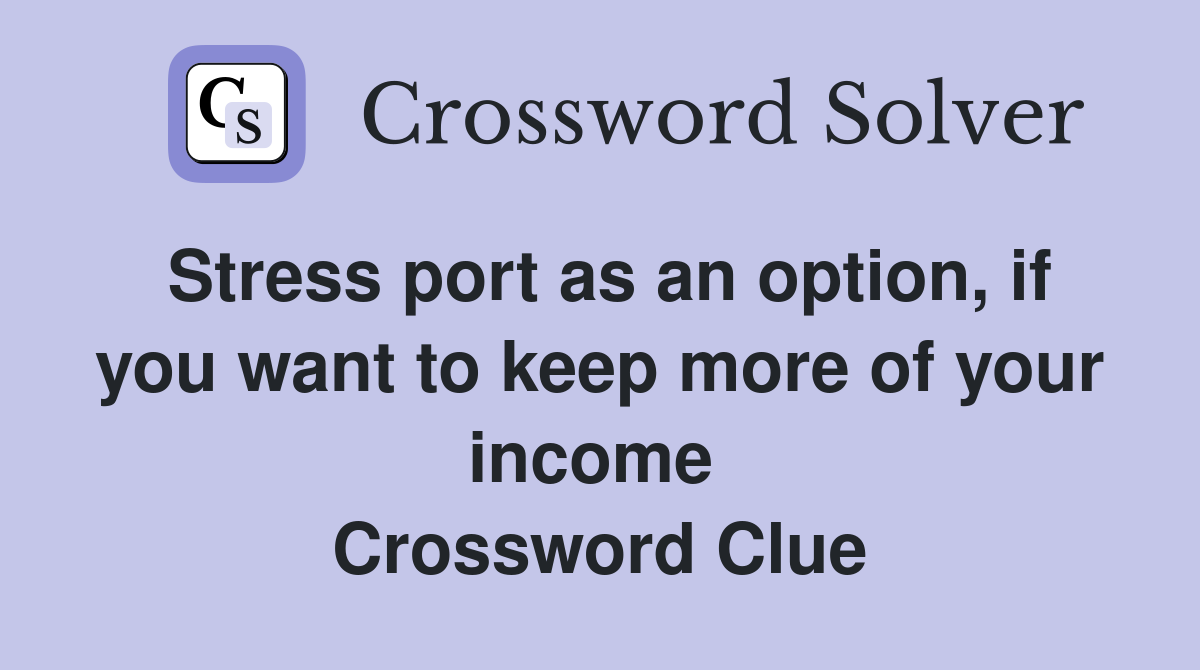 Stress port as an option, if you want to keep more of your income  Crossword Clue