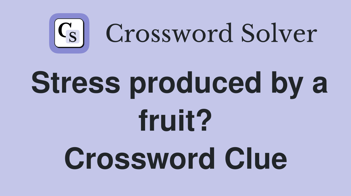 Stress produced by a fruit? Crossword Clue