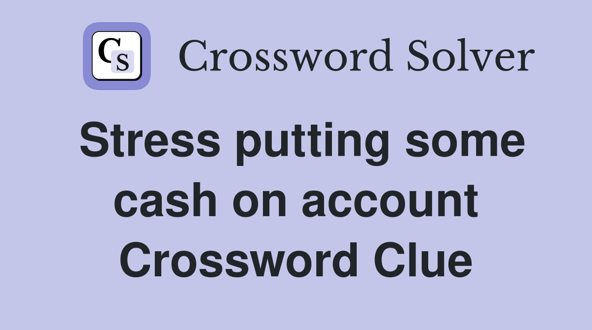 Stress putting some cash on account Crossword Clue