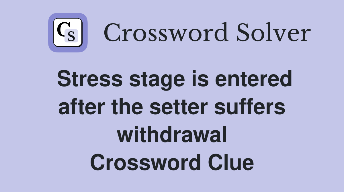 Stress stage is entered after the setter suffers withdrawal Crossword Clue
