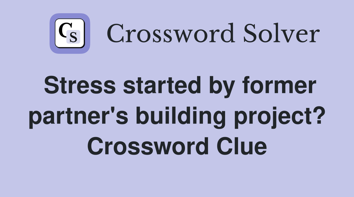 Stress started by former partner's building project? Crossword Clue