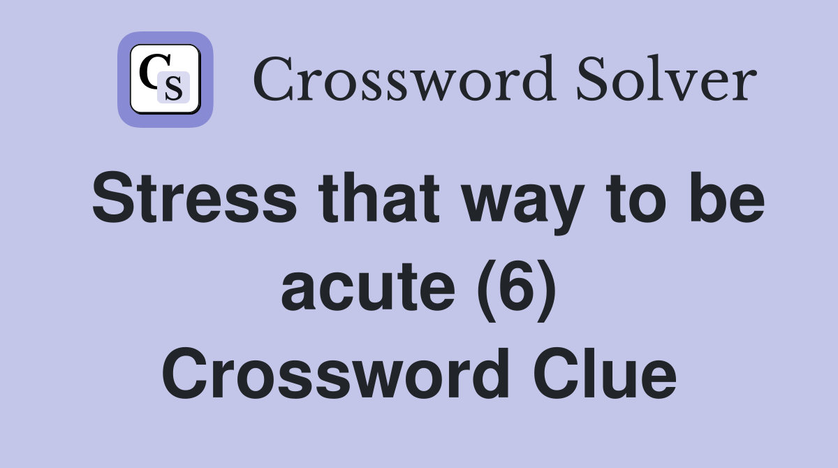 Stress that way to be acute (6) Crossword Clue