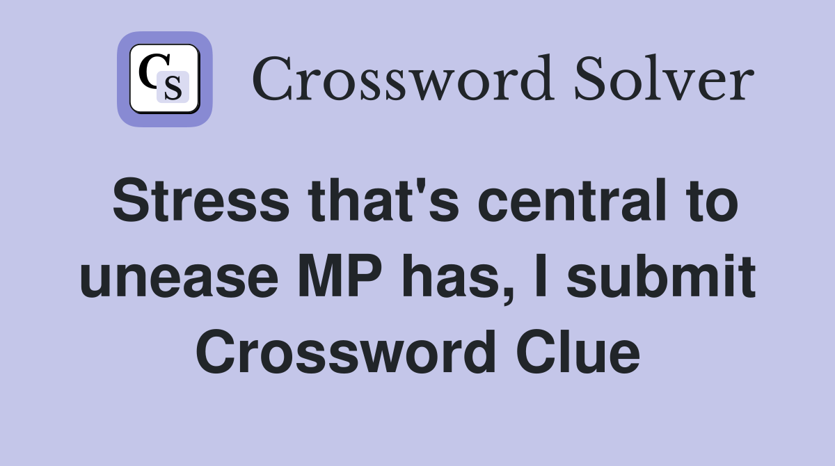 Stress that's central to unease MP has, I submit Crossword Clue