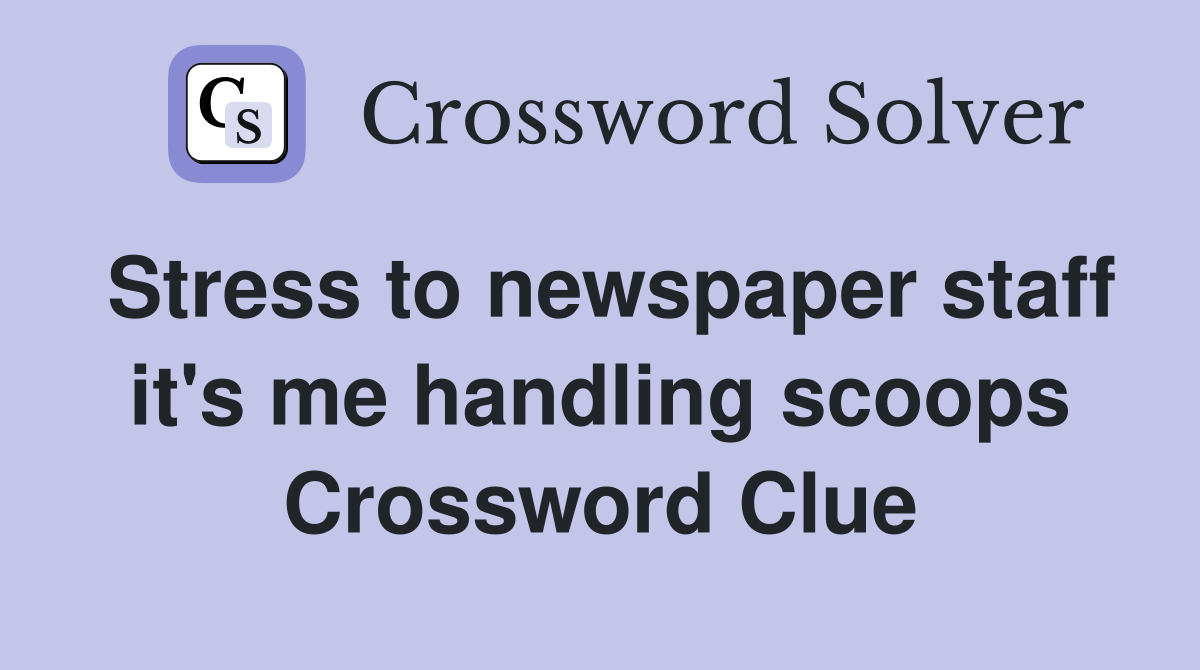 Stress to newspaper staff it's me handling scoops Crossword Clue