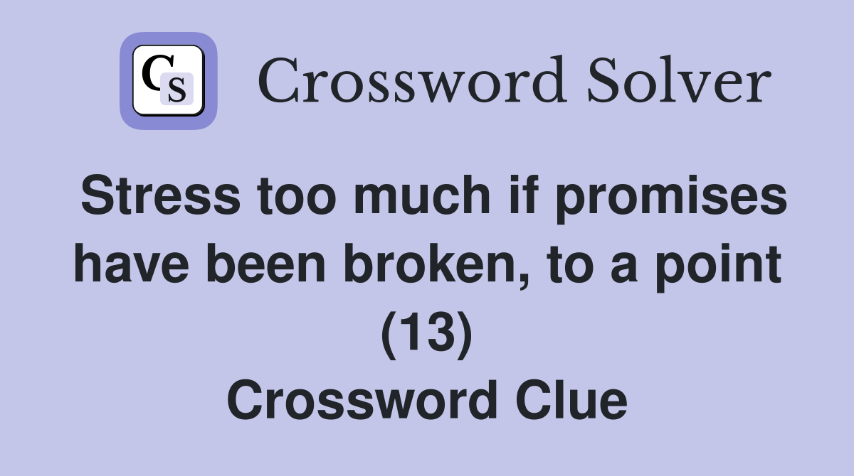 Stress too much if promises have been broken, to a point (13) Crossword Clue
