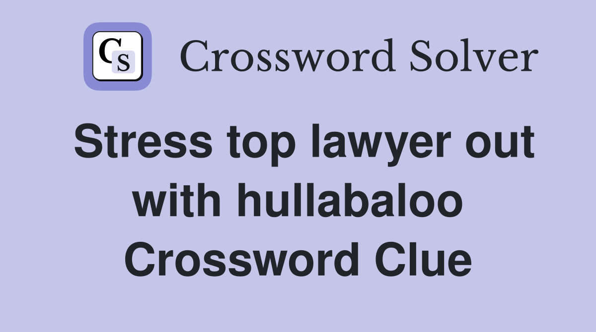 Stress top lawyer out with hullabaloo Crossword Clue