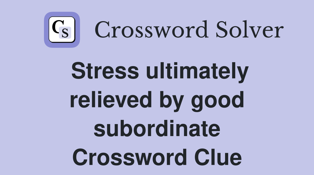 Stress ultimately relieved by good subordinate Crossword Clue