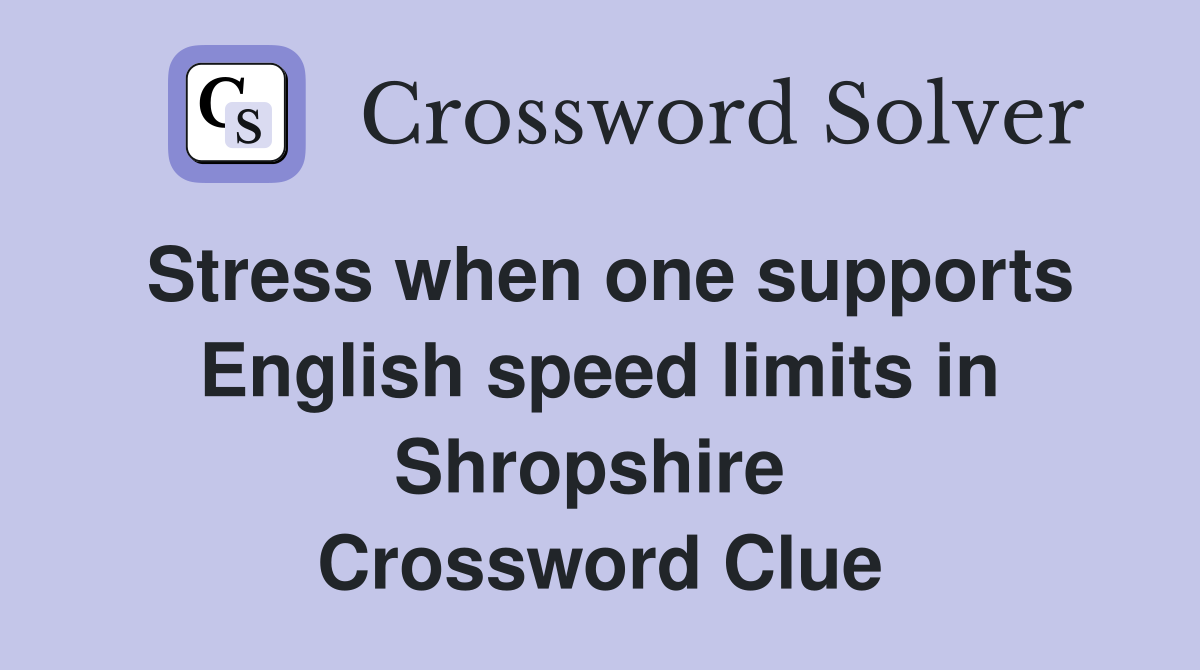 Stress when one supports English speed limits in Shropshire  Crossword Clue