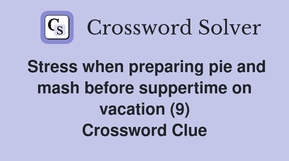Stress when preparing pie and mash before suppertime on vacation (9) Crossword Clue