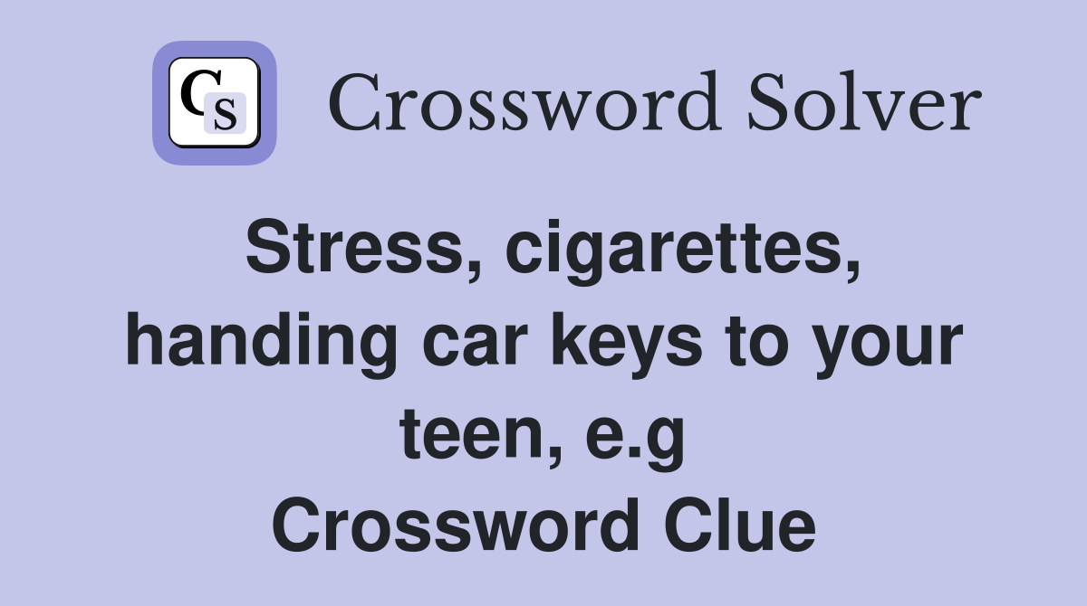 Stress, cigarettes, handing car keys to your teen, e.g Crossword Clue