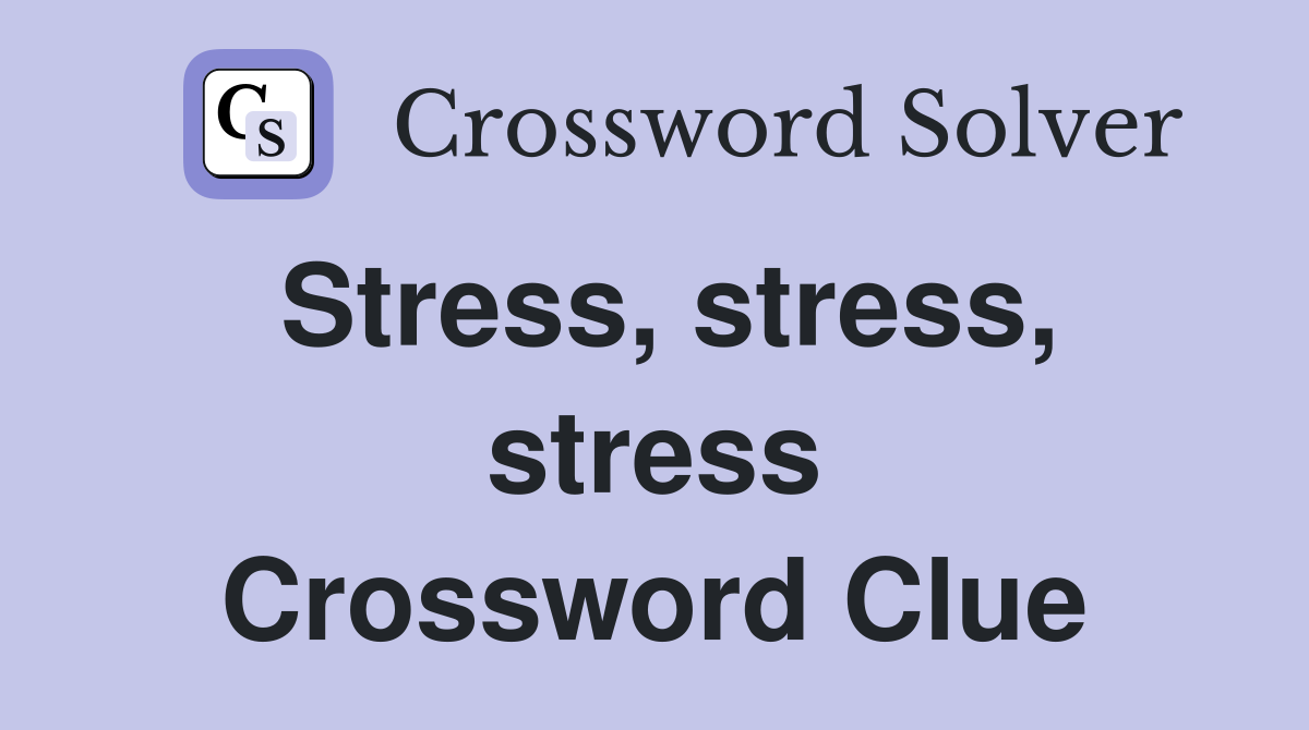 Stress, stress, stress Crossword Clue