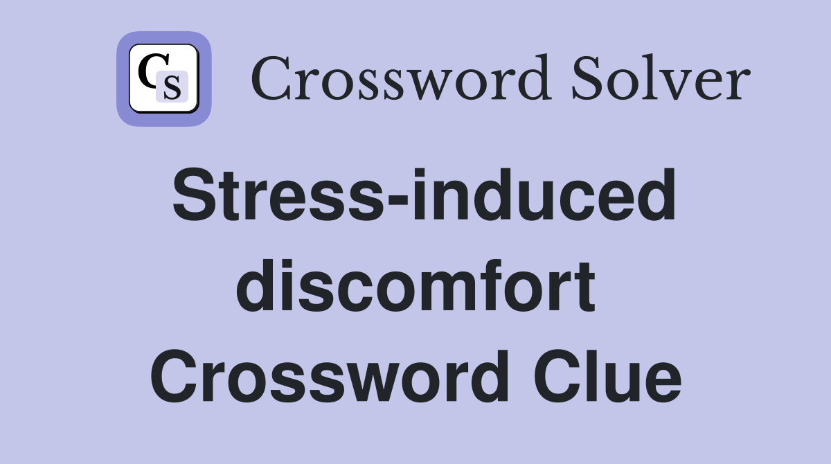 Stress-induced discomfort Crossword Clue
