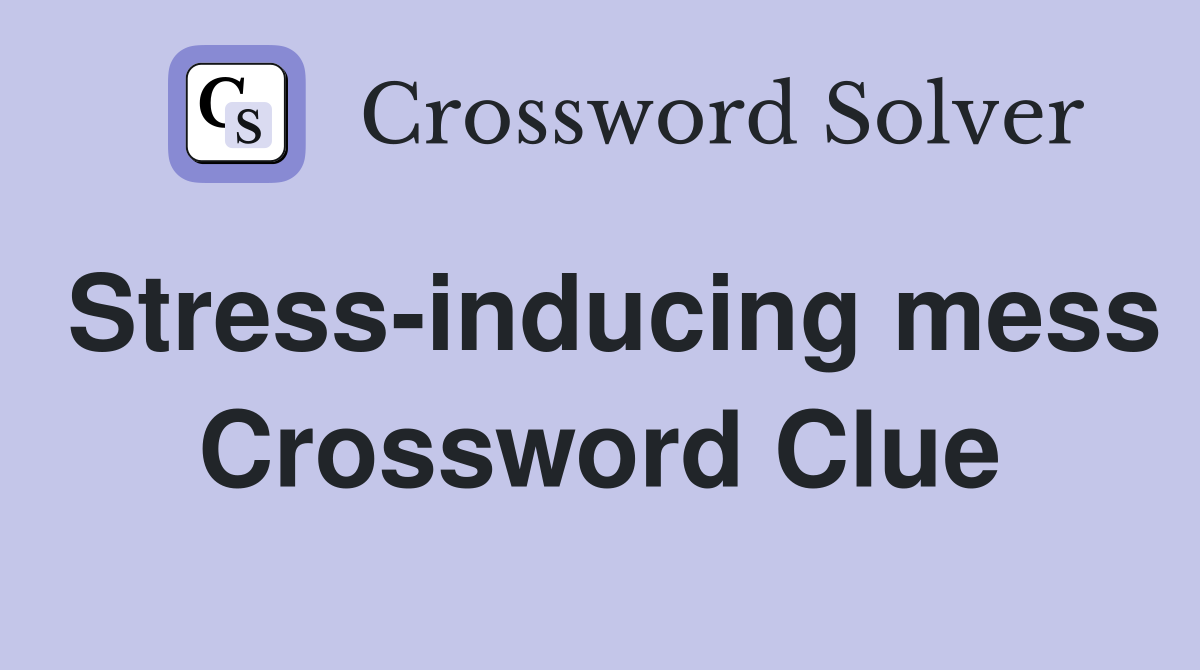 Stress-inducing mess Crossword Clue