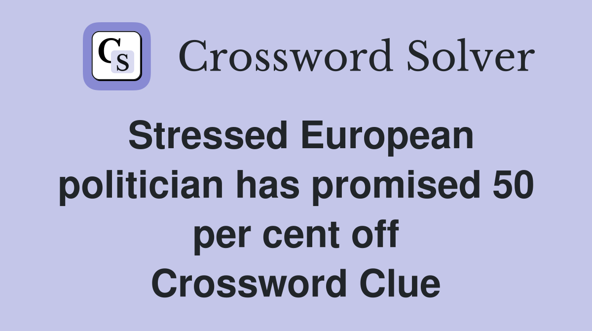 Stressed European politician has promised 50 per cent off Crossword Clue