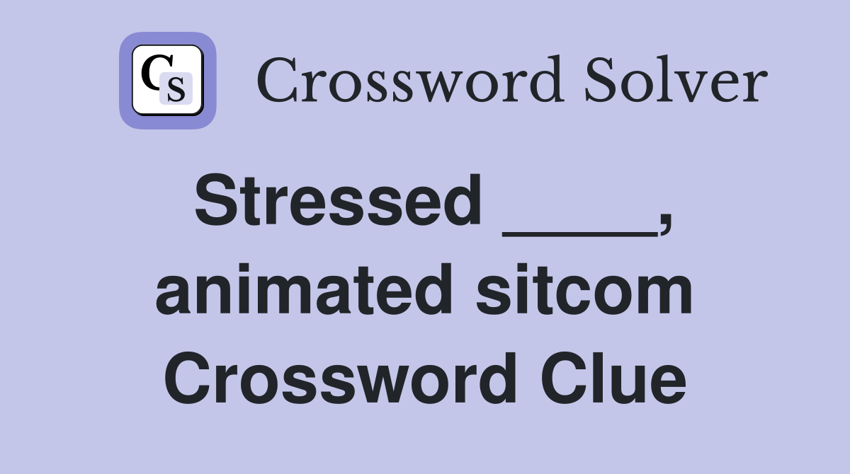 Stressed ____, animated sitcom Crossword Clue