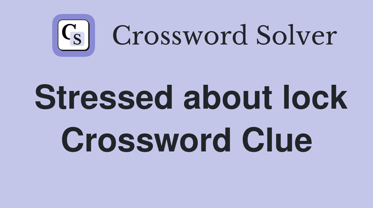 Stressed about lock Crossword Clue