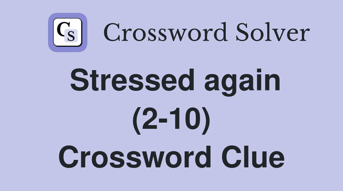 Stressed again (2-10) Crossword Clue