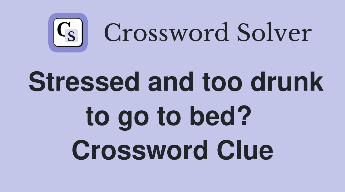 Stressed and too drunk to go to bed?  Crossword Clue