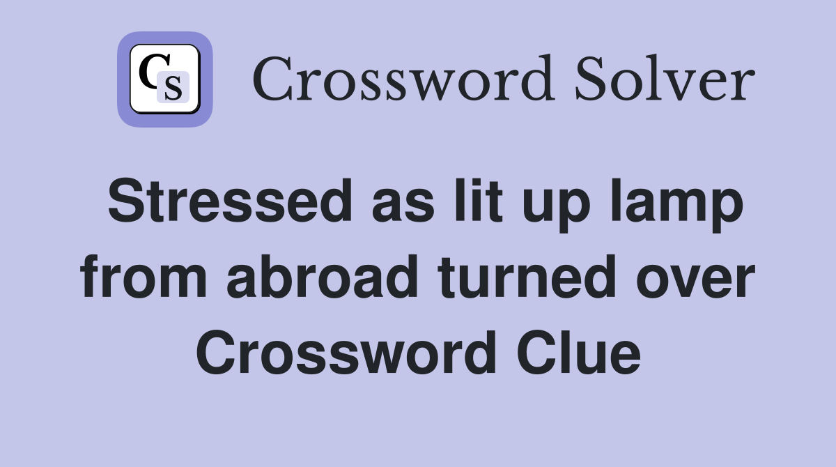 Stressed as lit up lamp from abroad turned over Crossword Clue