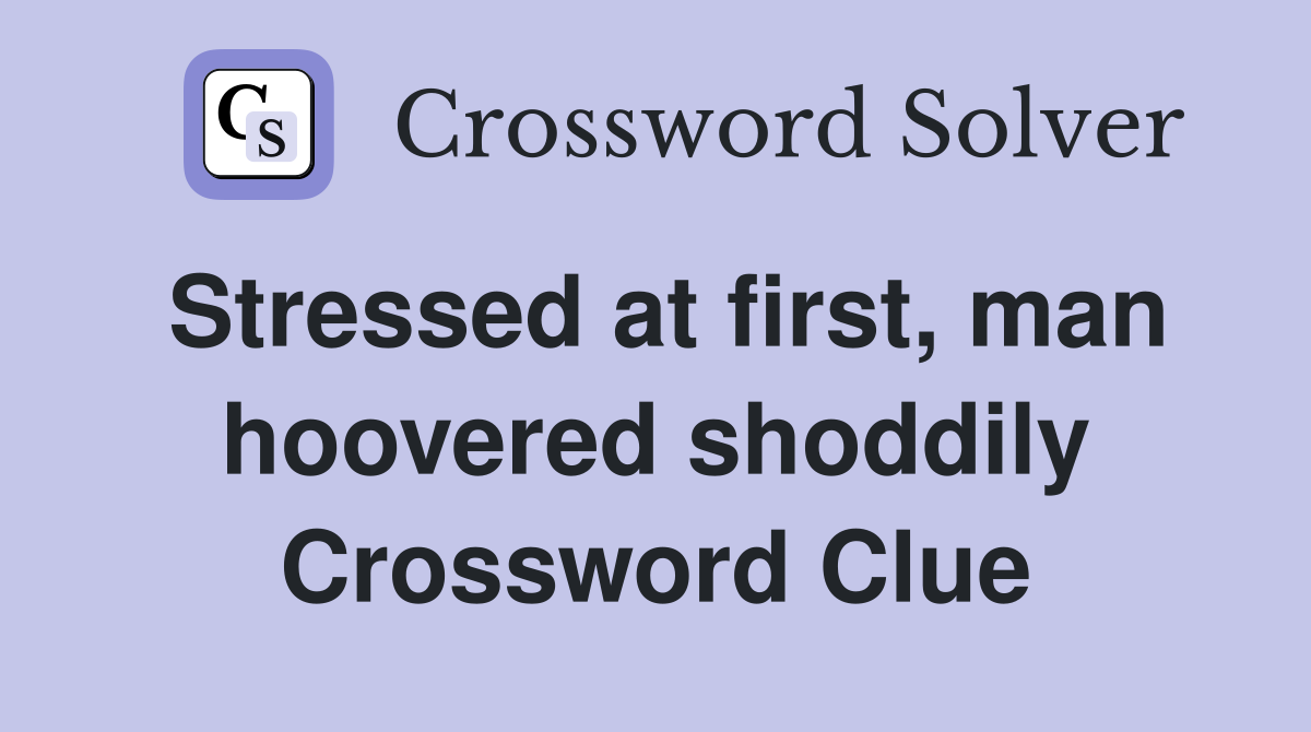 Stressed at first, man hoovered shoddily Crossword Clue