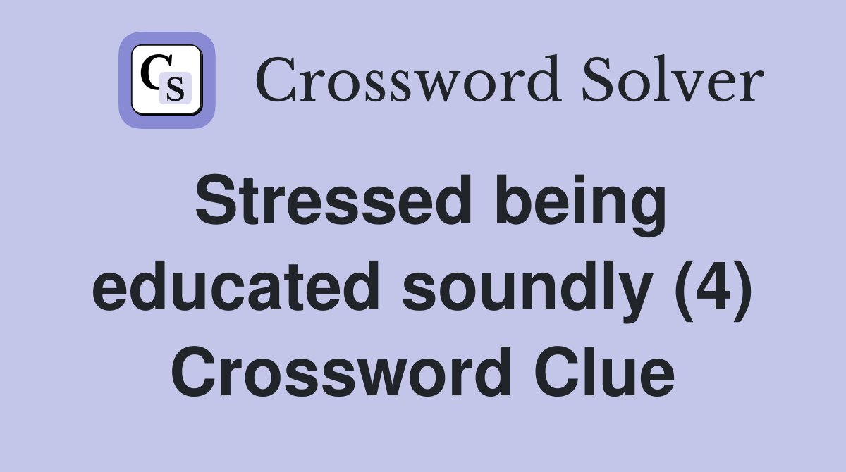 Stressed being educated soundly (4) Crossword Clue