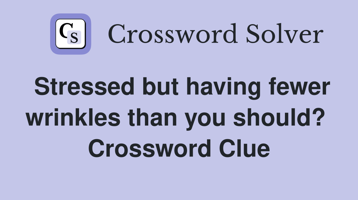 Stressed but having fewer wrinkles than you should?  Crossword Clue