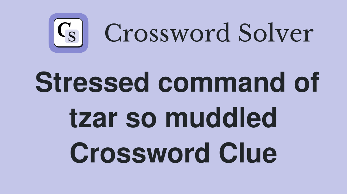 Stressed command of tzar so muddled Crossword Clue