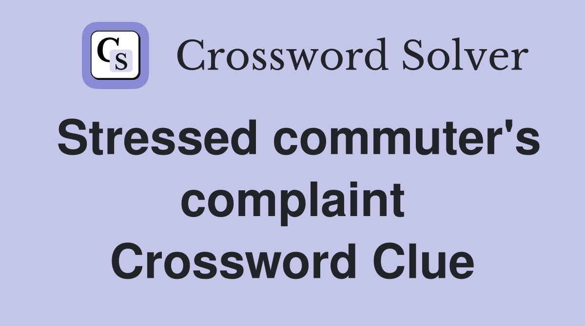 Stressed commuter's complaint Crossword Clue