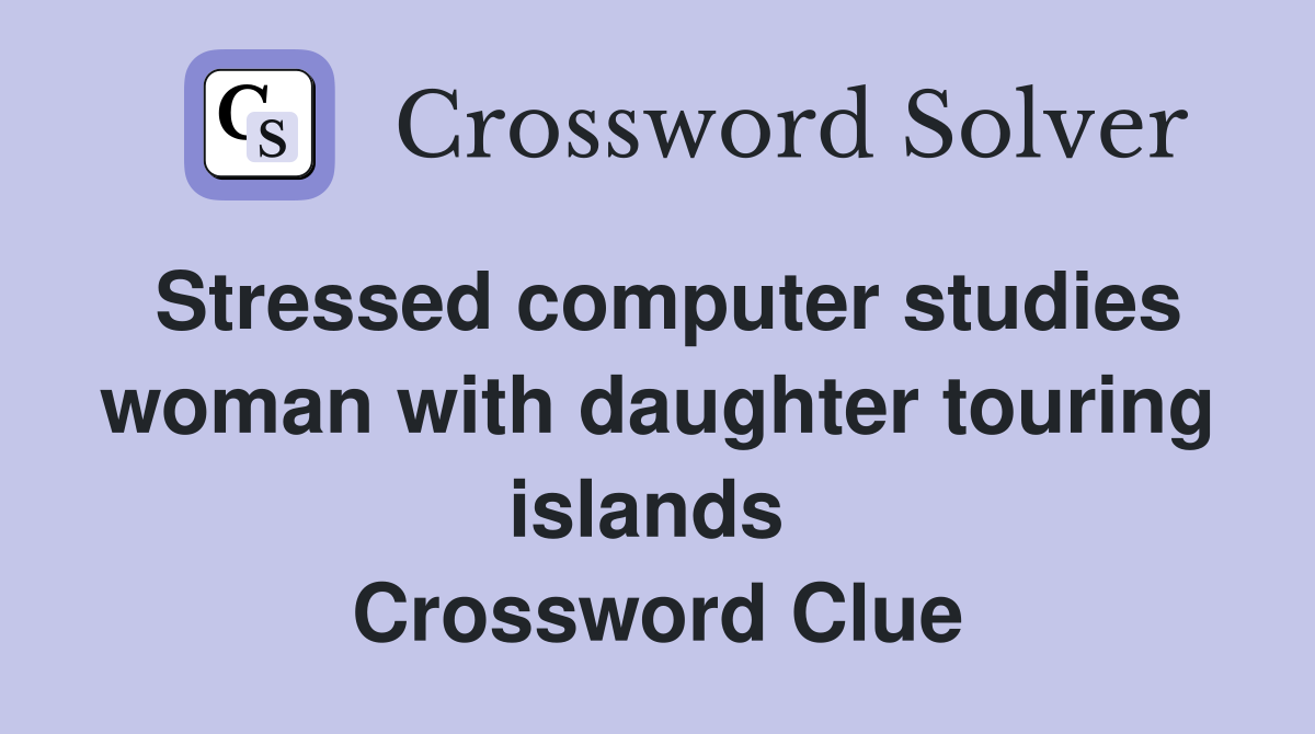 Stressed computer studies woman with daughter touring islands  Crossword Clue