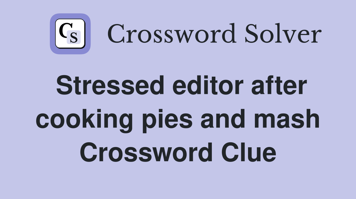Stressed editor after cooking pies and mash Crossword Clue