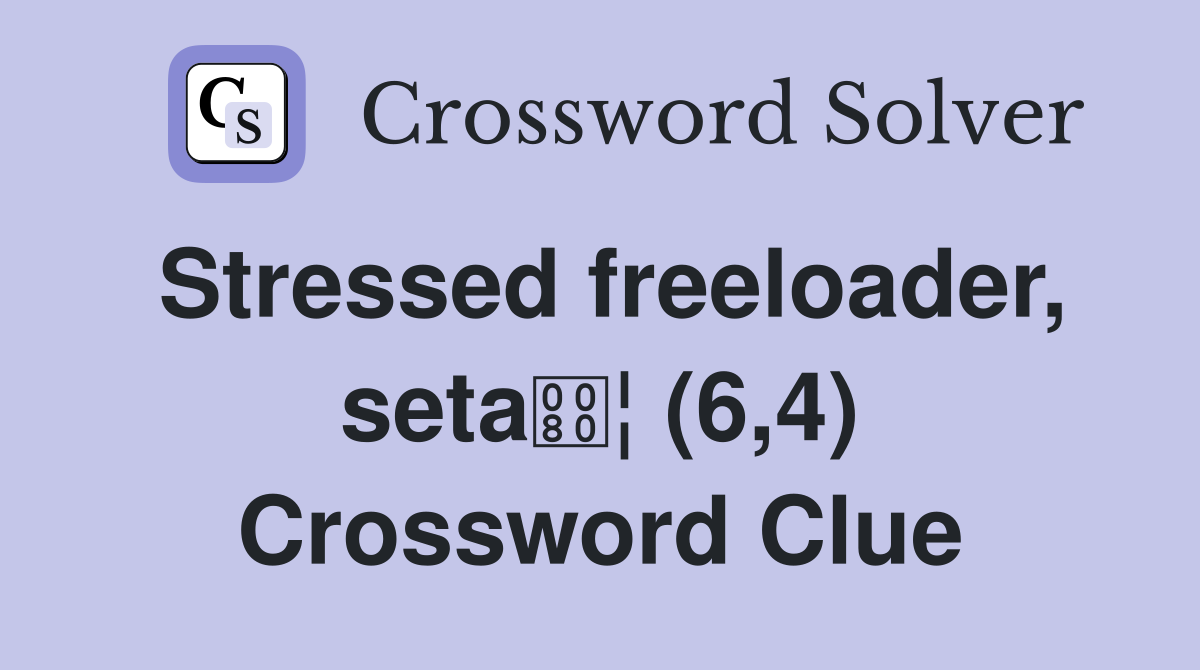 Stressed freeloader, seta¦ (6,4) Crossword Clue