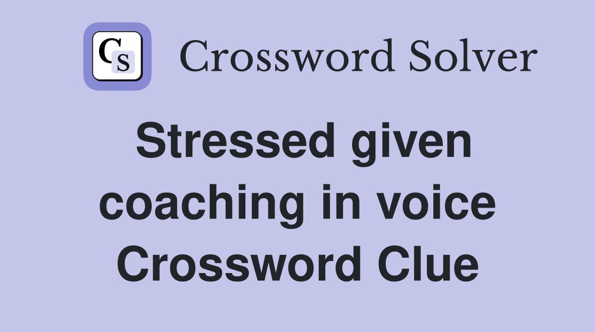 Stressed given coaching in voice Crossword Clue