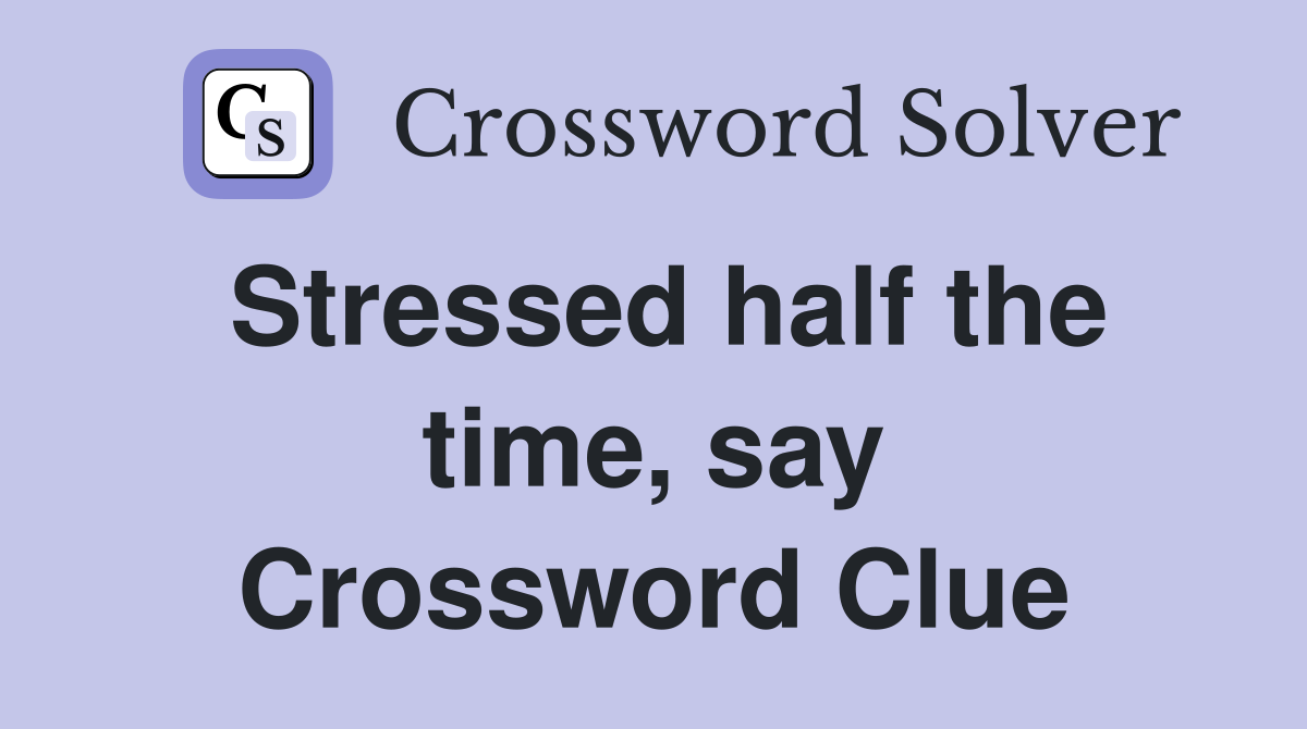 Stressed half the time, say Crossword Clue