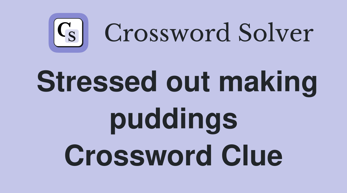 Stressed out making puddings Crossword Clue