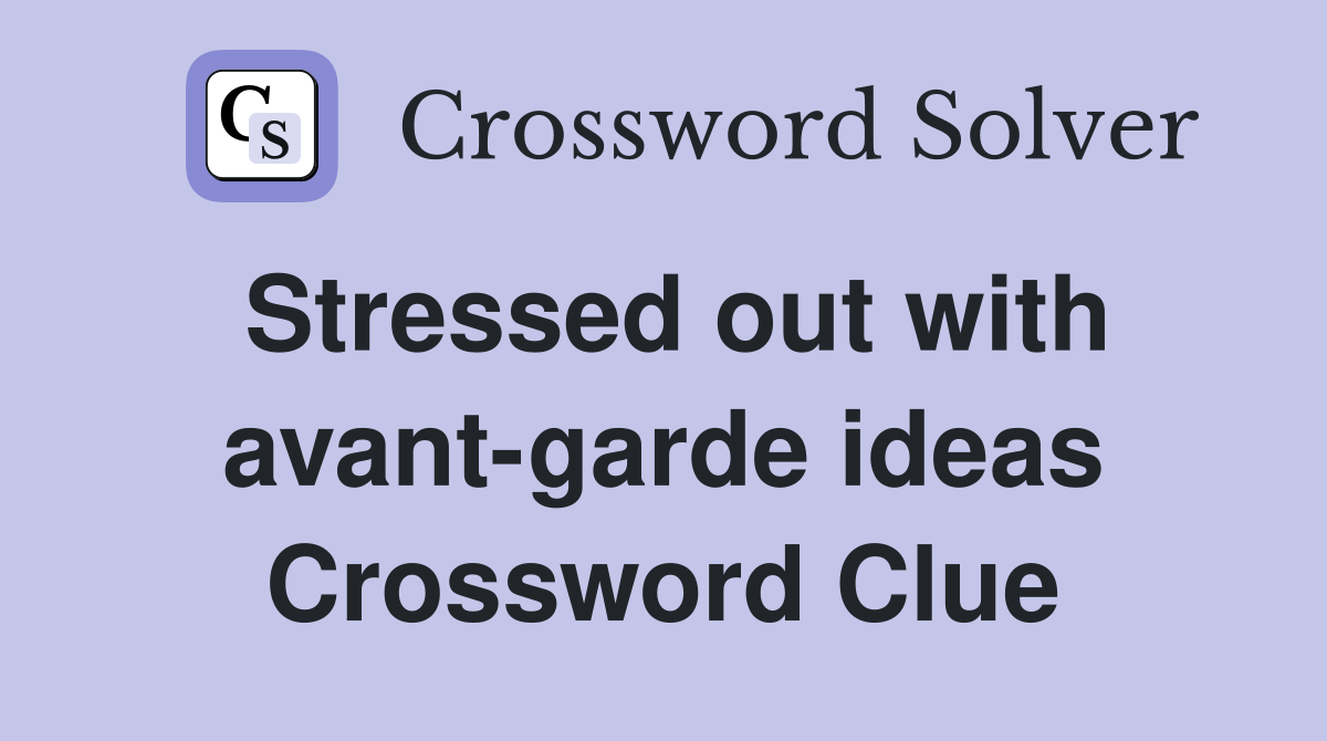 Stressed out with avant-garde ideas Crossword Clue