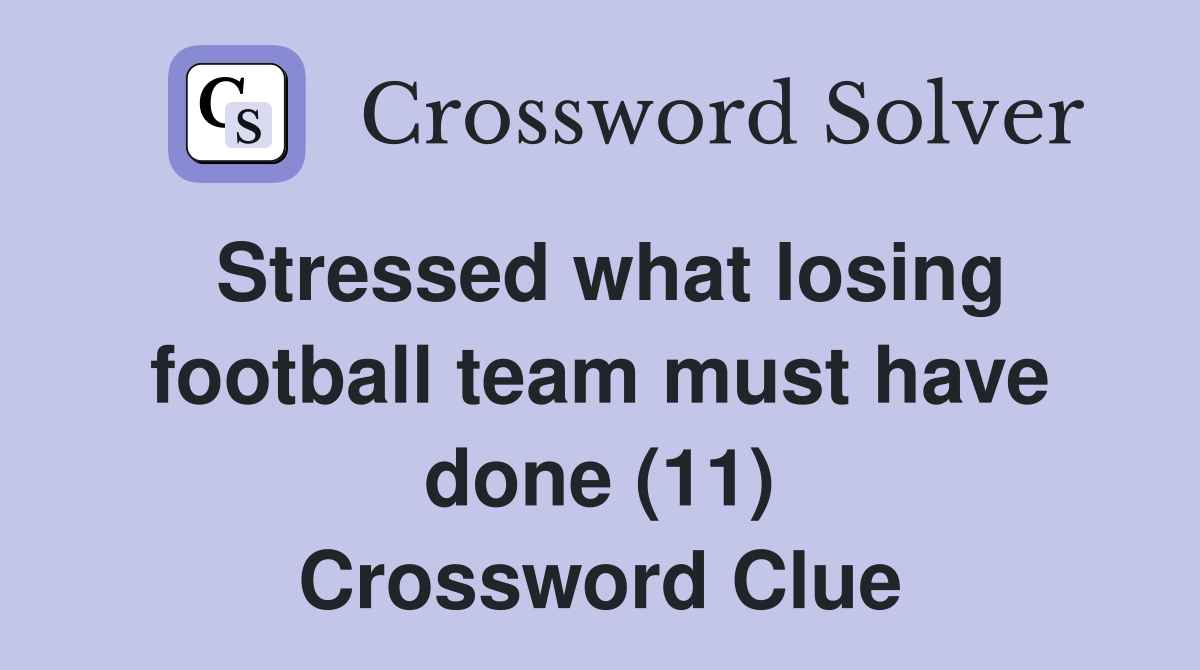 Stressed what losing football team must have done (11) Crossword Clue