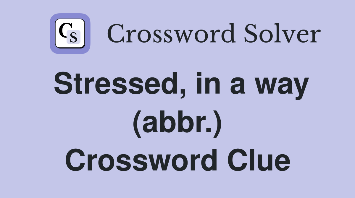 Stressed, in a way (abbr.) Crossword Clue