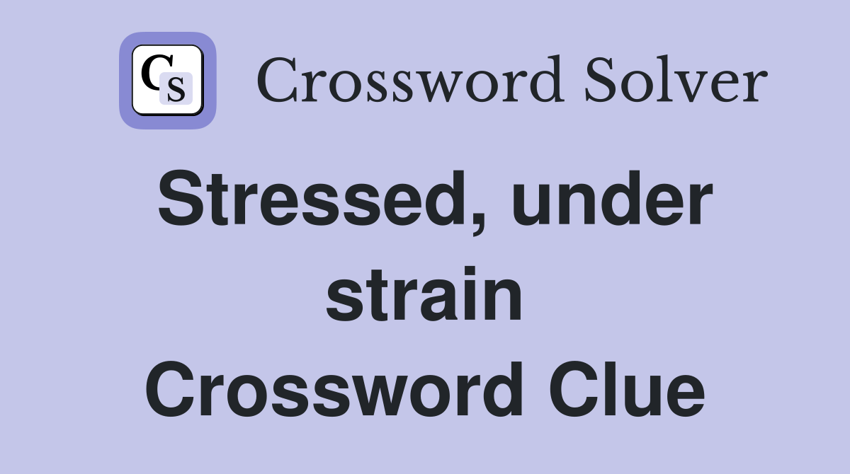 Stressed, under strain Crossword Clue