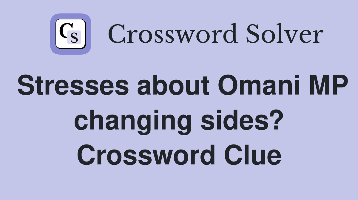 Stresses about Omani MP changing sides? Crossword Clue