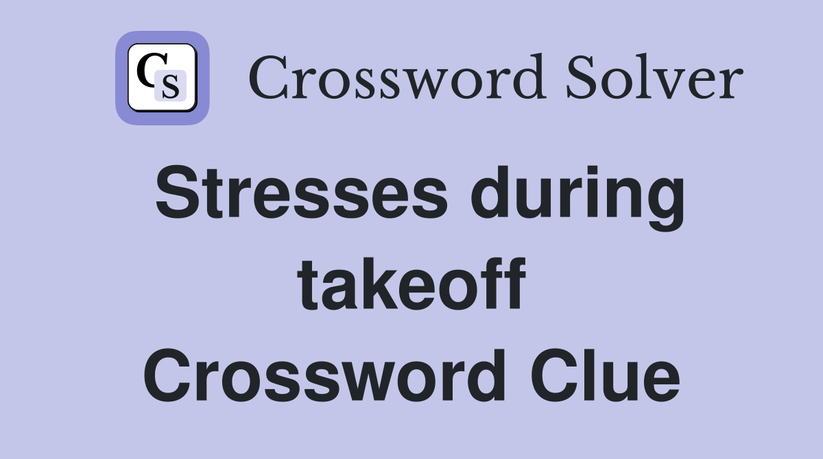 Stresses during takeoff Crossword Clue